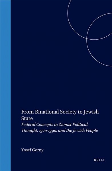 From binational society to Jewish state [electronic resource] : federal concepts in Zionist political thought, 1920-1990, and the Jewish people / by Yosef Gorny.