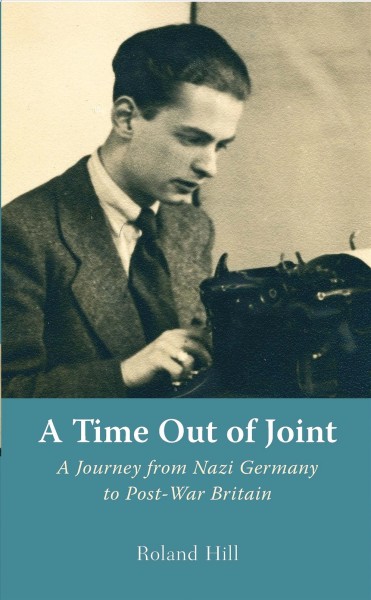 A time out of joint [electronic resource] : a journey from Nazi Germany to post-war Britain / Roland Hill.