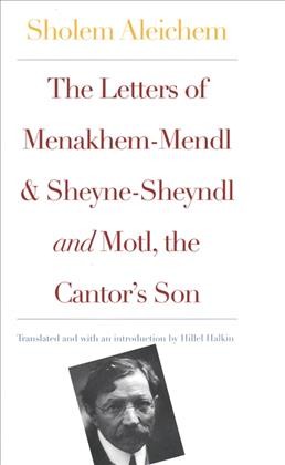 The letters of Menakhem-Mendl and Sheyne-Sheyndl [electronic resource] ; and, Motl, the cantor's son / Sholem Aleichem ; translated and with an introduction by Hillel Halkin.