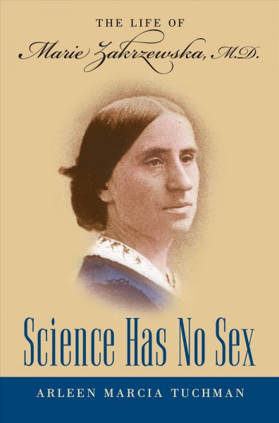 Science has no sex [electronic resource] : the life of Marie Zakrzewska, M.D. / Arleen Marcia Tuchman.