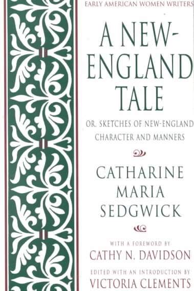 A New-England tale, or, Sketches of New England character and manners [electronic resource] / Catharine Maria Sedgwick ; edited and with an introduction by Victoria Clements ; foreword by Cathy N. Davidson.
