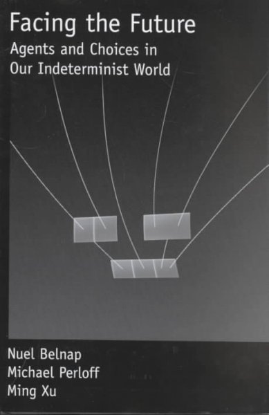 Facing the future [electronic resource] : agents and choices in our indeterminist world / Nuel Belnap, Michael Perloff, Ming Xu ; with contributions by Paul Bartha, Mitchell Green, John Horty.