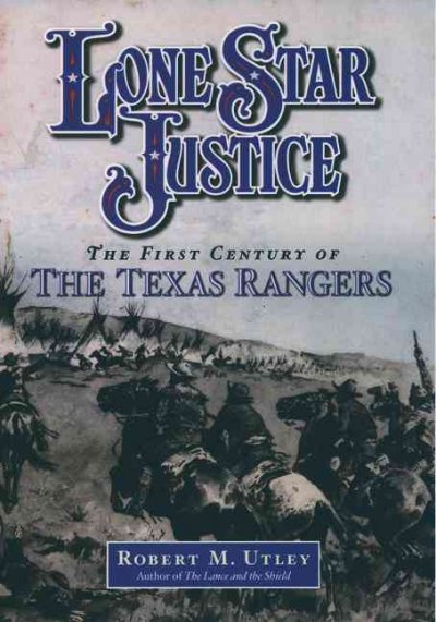 Lone Star justice [electronic resource] : the first century of the Texas Rangers / Robert M. Utley.