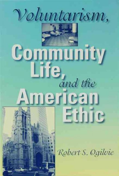 Voluntarism, community life, and the American ethic [electronic resource] / Robert S. Ogilvie.