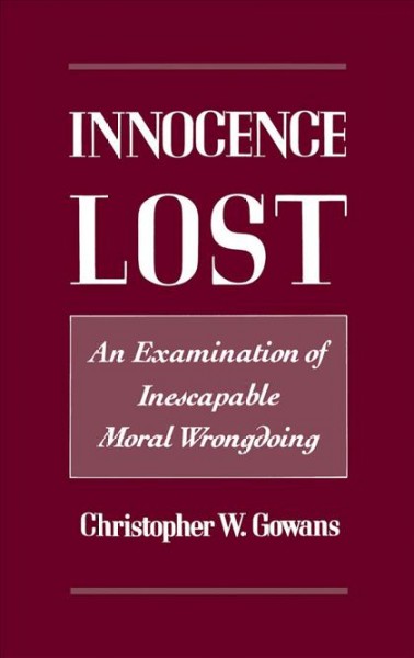 Innocence lost [electronic resource] : an examination of inescapable moral wrongdoing / Christopher W. Gowans.
