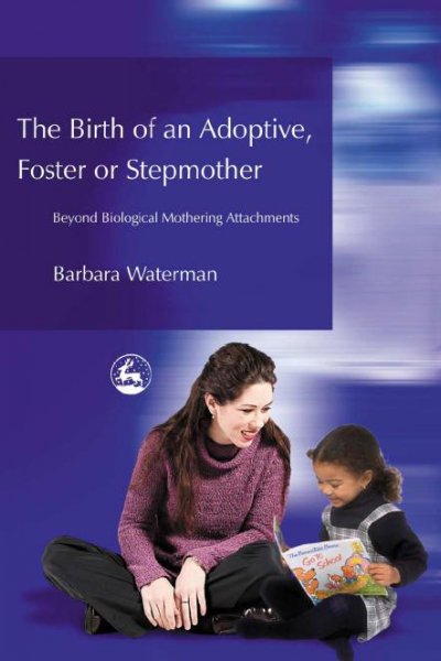 The birth of an adoptive, foster or stepmother [electronic resource] : beyond biological mothering attachments / Barbara Waterman.