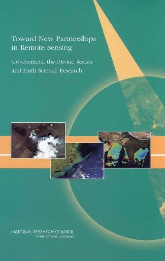 Toward new partnerships in remote sensing [electronic resource] : government, the private sector, and earth science research / Steering Committee on Space Applications and Commercialization, Space Studies Board, Division on Engineering and Physical Sciences, National Research Council of the National Academies.
