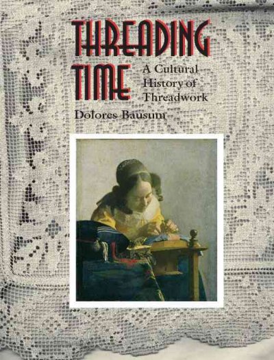 Threading time [electronic resource] : a cultural history of threadwork / Dolores Bausum.