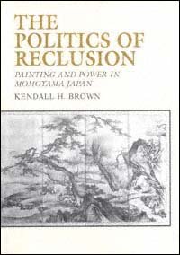 The politics of reclusion [electronic resource] : painting and power in Momoyama Japan / Kendall H. Brown.
