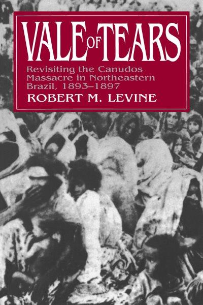 Vale of tears [electronic resource] : revisiting the Canudos massacre in northeastern Brazil, 1893-1897 / Robert M. Levine.
