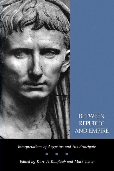 Between republic and empire [electronic resource] : interpretations of Augustus and his principate / edited by Kurt A. Raaflaub and Mark Toher ; with contributions by G.W. Bowersock [and others].