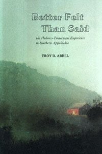 Better felt than said [electronic resource] : the Holiness-Pentecostal experience in Southern Appalachia / Troy D. Abell.