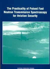 The practicality of pulsed fast neutron transmission spectroscopy for aviation security [electronic resource] / Panel on Assessment of the Practicality of Pulsed Fast Neutron Transmission Spectroscopy for Aviation Security ; National Materials Advisory Board, Commission on Engineering and Technical Systems, National Research Council.