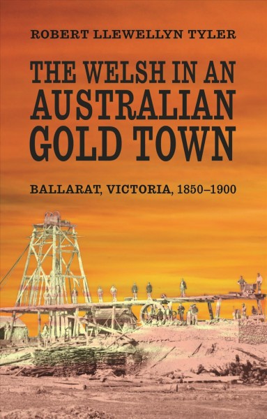 The Welsh in an Australian gold town [electronic resource] : Ballarat, Victoria, 1850-1900 / Robert Llewellyn Tyler.