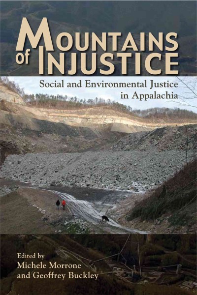 Mountains of injustice [electronic resource] : social and environmental justice in Appalachia / edited by Michele Morrone and Geoffrey L. Buckley ; foreword by Donald Edward Davis ; afterword by Jedediah S. Purdy.