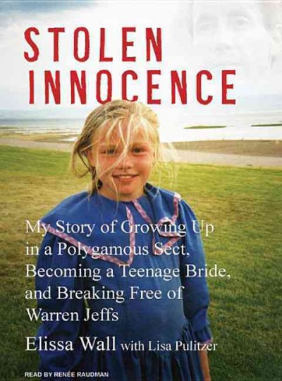 Stolen innocence [sound recording] : my story of growing up in a polygamous sect, becoming a teenage bride, and breaking free of Warren Jeffs / Elissa Wall with Lisa Pulitzer.