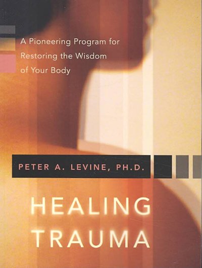 Healing trauma: a pioneering program for restoring the wisdom of your body / Peter Levine.