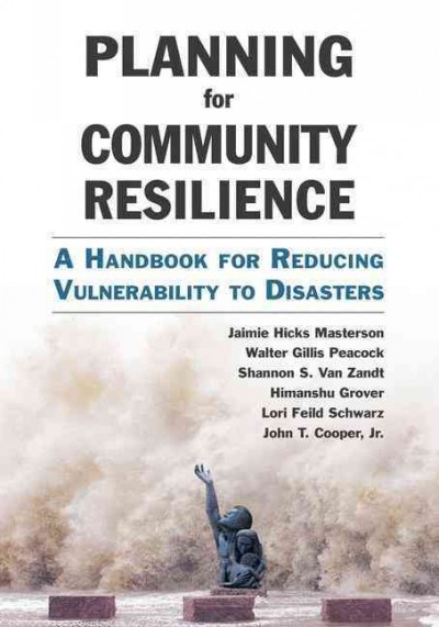Planning for community resilience : a handbook for reducing vulnerability to disasters / by Jaimie Hicks Masterson [and 5 others].
