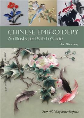 Chinese embroidery : an illustrated stitch guide / Shao Xiaocheng.