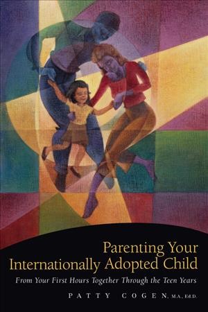Parenting your internationally adopted child : from your first hours together through the teen years / Patty Cogen.