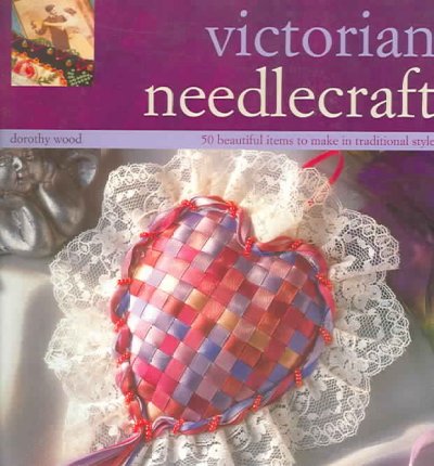 Victorian needlecraft : 50 projects in Victorian style / Dorothy Wood.