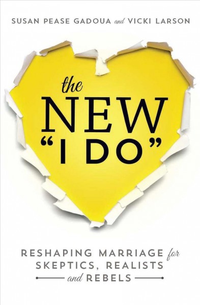 The new I do : reshaping marriage for romantics, realists, and rebels / Susan Pease Gadoua and Vicki Larson.