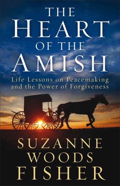 The heart of the Amish : life lessons on peacemaking and the power of forgiveness / Suzanne Woods Fisher.