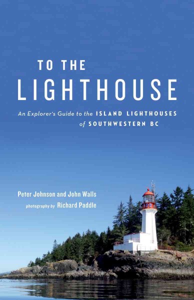 To the lighthouse : an explorer's guide to the island lighthouses of Southwestern BC / Peter Johnson and John Walls ; photography by Richard Paddle.