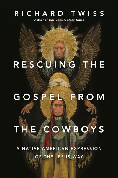 Rescuing the Gospel from the cowboys : a Native American expression of the Jesus way / Richard Twiss ; edited by Ray Martell and Sue Martell.