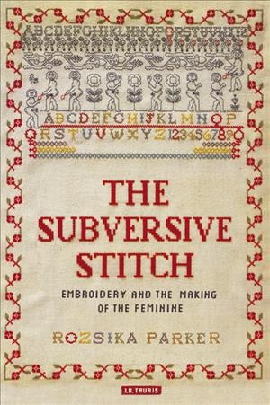 The subversive stitch [electronic resource] : embroidery and the making of the feminine / Rozsika Parker.