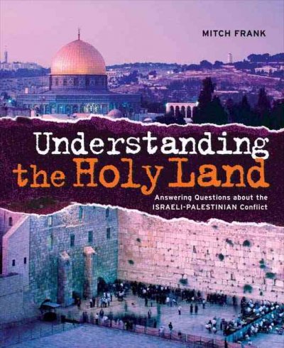 Understanding the Holy Land : answering questions about the Israeli-Palestinian  Mitch Frank