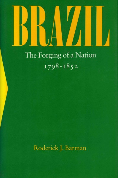 Brazil : the forging of a nation, 1798-1852 / Roderick J. Barman.