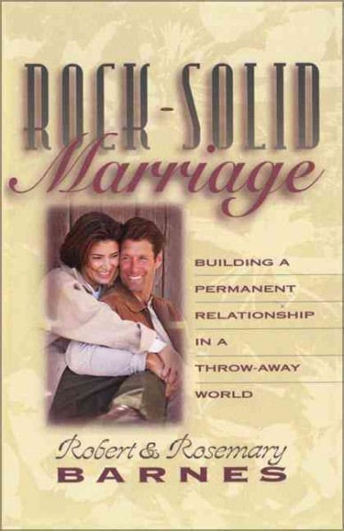 Rock-solid marriage : building a permanent relationship in a throw-away world / Robert and Rosemary Barnes..