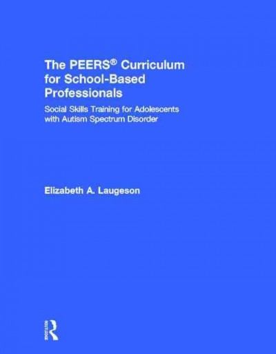 The PEERS curriculum for school-based professionals : social skills training for adolescents with autism spectrum disorder / Elizabeth A. Laugeson.