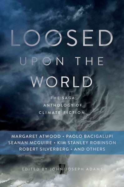 Loosed upon the world : the Saga anthology of climate fiction / edited by John Joseph Adams.