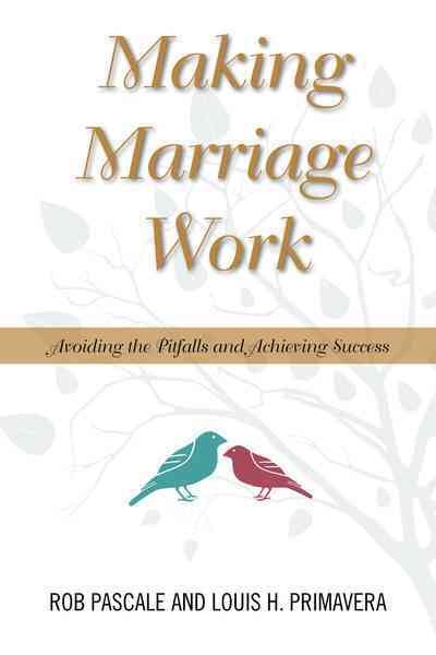 Making marriage work : avoiding the pitfalls and achieving success / Rob Pascale and Louis H. Primavera.