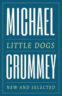 Little dogs : new and selected poems / Michael Crummey.