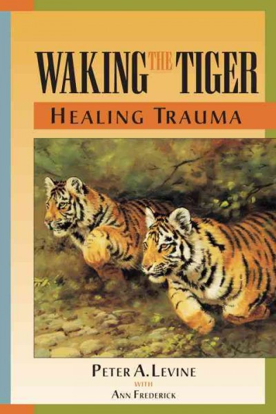 Waking the tiger : healing trauma : the innate capacity to transform overwhelming experiences / Peter A. Levine ; with Ann Frederick.