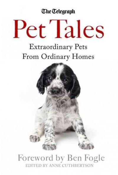 Pet tales : extraordinary pets from ordinary homes / the Telegraph ; with a foreword by Ben Fogle ; [edited by Ann Cuthbertson].