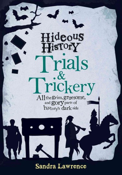 Hideous history: Trials & trickery : all the grim, gruesome, and gory parts of history's dark side / Sandra Lawrence.