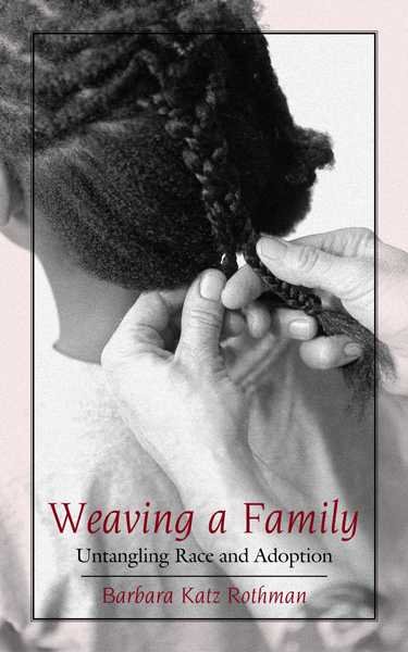 Weaving a family : untangling race and adoption / Barbara Katz Rothman.