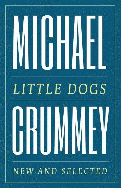 Little dogs [electronic resource] : New and Selected Poems. Michael Crummey.