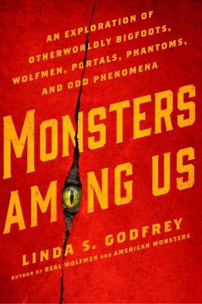 Monsters among us : an exploration of otherworldly bigfoots, wolfmen, portals, phantoms, and odd phenomena / Linda S. Godfrey.