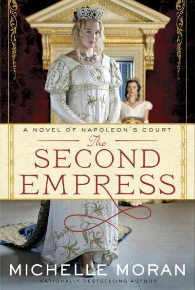 Second empress:  a novel of Napoleon's court / Michelle Moran.