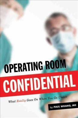 Operating room confidential : what really goes on when you go under / Paul Whang.