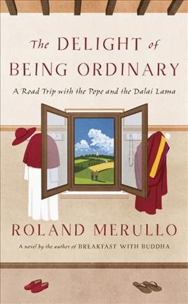 The delight of being ordinary : a road trip with the Pope and the Dalai Lama / Roland Merullo.