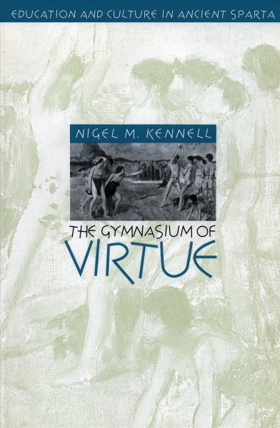 The gymnasium of virtue : education & culture in ancient Sparta / Nigel M. Kennell.