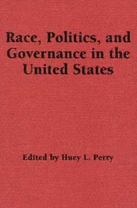 Race, politics, and governance in the United States / edited by Huey L. Perry.
