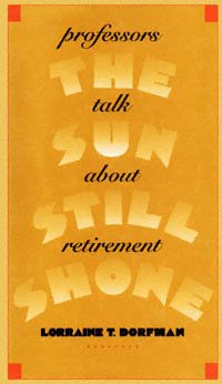 The sun still shone : professors talk about retirement / Lorraine T. Dorfman.