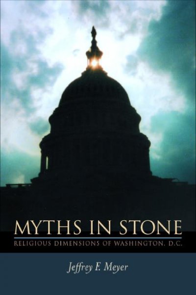 Myths in stone : religious dimensions of Washington, D.C. / Jeffrey F. Meyer.